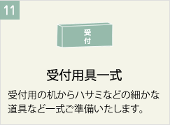 受付用具一式
受付用の机からハサミなどの細かな道具など一式ご準備いたします。