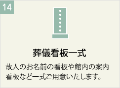 葬儀看板一式
故人のお名前の看板や館内の案内看板など一式ご用意いたします。